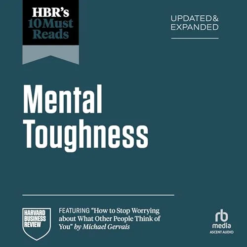 HBR’s 10 Must Reads on Mental Toughness, Updated and Expanded (featuring “How to Stop Worrying About What Other People Think of You” by Michael Gervais) By Harvard Business Review, Michael Gervais, Angela L. Duckworth, Martin E.P. Seligman, Herminia Ibarra